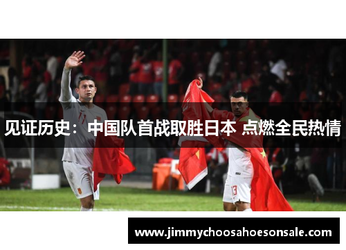 见证历史：中国队首战取胜日本 点燃全民热情