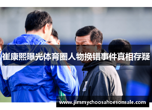 崔康熙曝光体育圈人物换错事件真相存疑